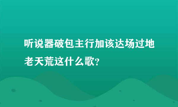 听说器破包主行加该达场过地老天荒这什么歌？