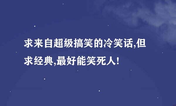 求来自超级搞笑的冷笑话,但求经典,最好能笑死人!