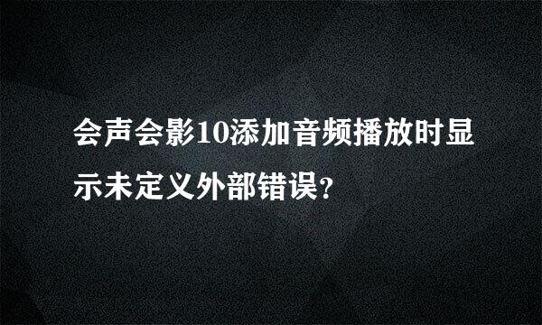 会声会影10添加音频播放时显示未定义外部错误？