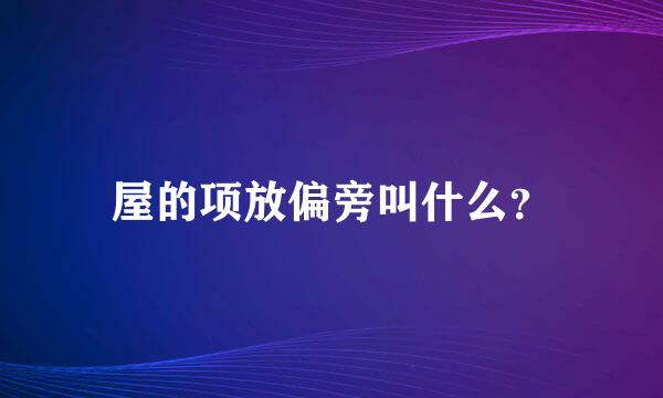 屋的项放偏旁叫什么？