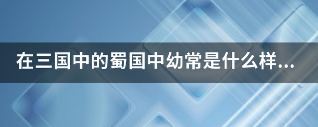 在三国中的蜀国中幼常是什么样的人？