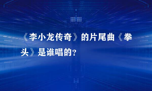 《李小龙传奇》的片尾曲《拳头》是谁唱的？