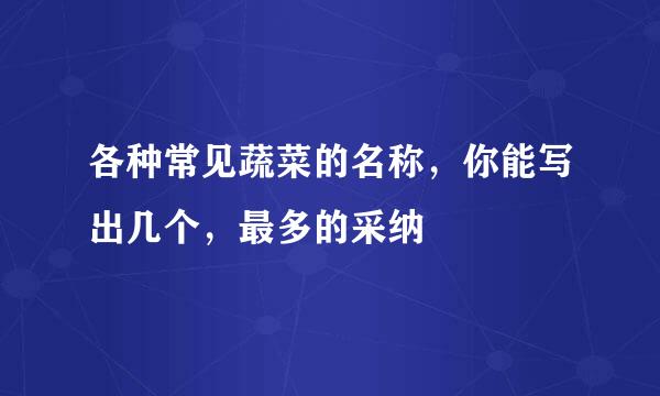 各种常见蔬菜的名称，你能写出几个，最多的采纳