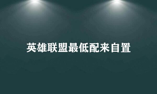 英雄联盟最低配来自置