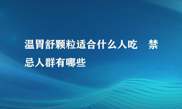 温胃舒颗粒适合什么人吃 禁忌人群有哪些