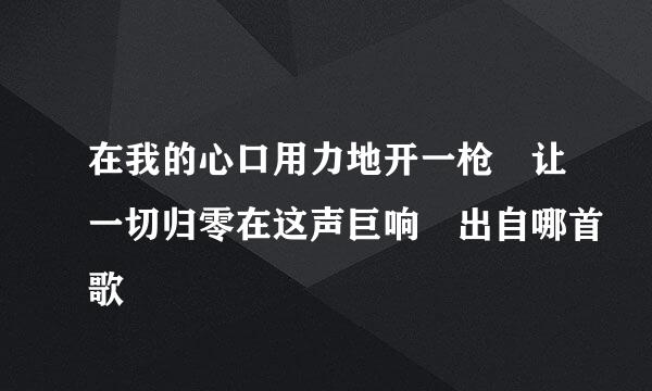 在我的心口用力地开一枪 让一切归零在这声巨响 出自哪首歌