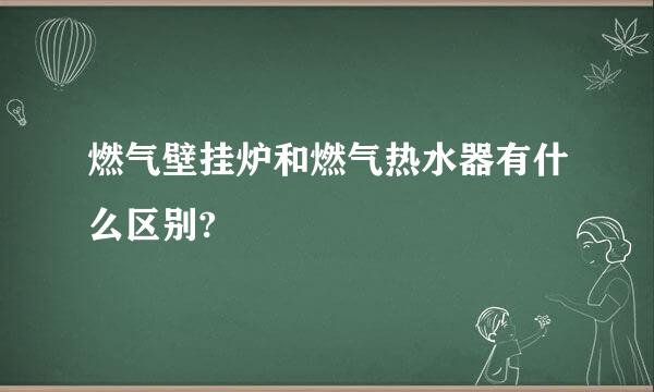 燃气壁挂炉和燃气热水器有什么区别?