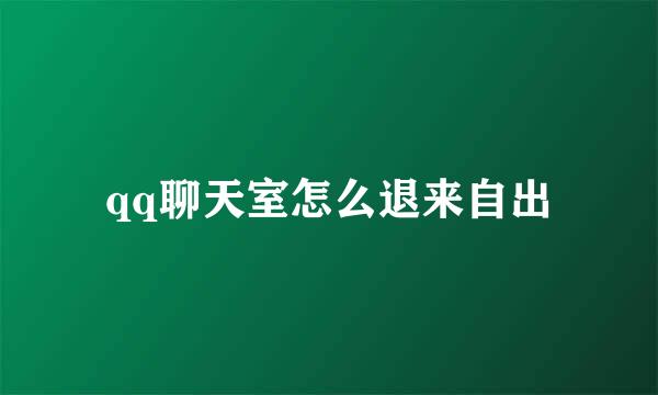 qq聊天室怎么退来自出