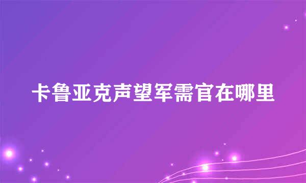 卡鲁亚克声望军需官在哪里