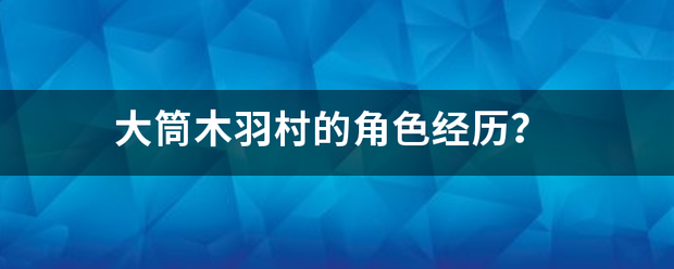 大筒木羽村的角色经历？