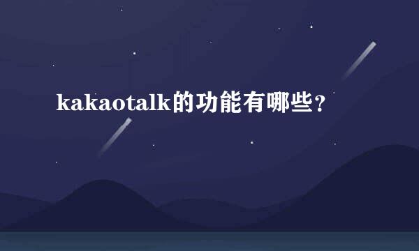 kakaotalk的功能有哪些？