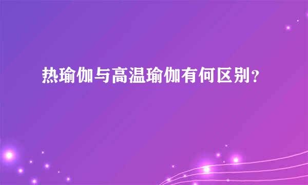 热瑜伽与高温瑜伽有何区别？