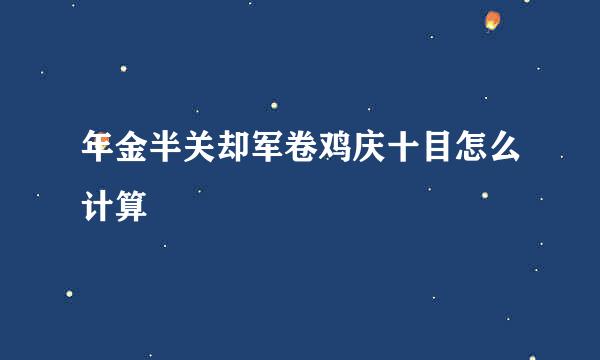 年金半关却军卷鸡庆十目怎么计算