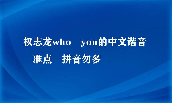 权志龙who you的中文谐音 准点 拼音勿多