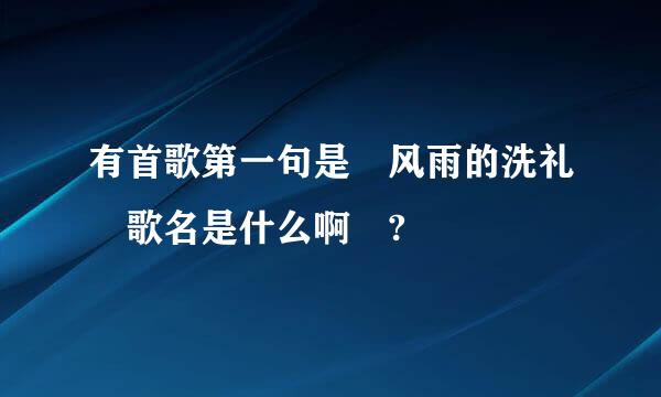 有首歌第一句是 风雨的洗礼 歌名是什么啊 ?