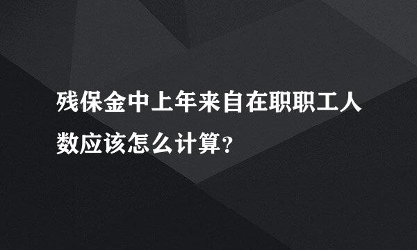 残保金中上年来自在职职工人数应该怎么计算？