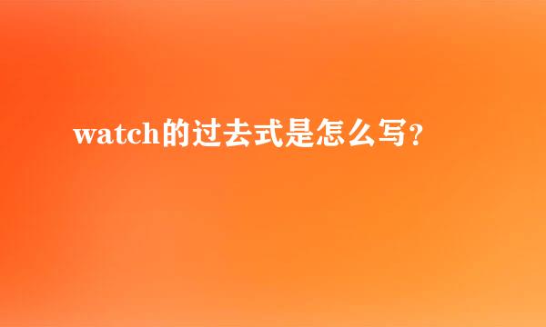 watch的过去式是怎么写？