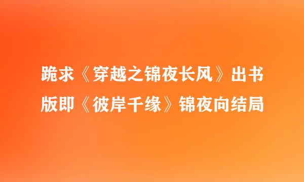 跪求《穿越之锦夜长风》出书版即《彼岸千缘》锦夜向结局