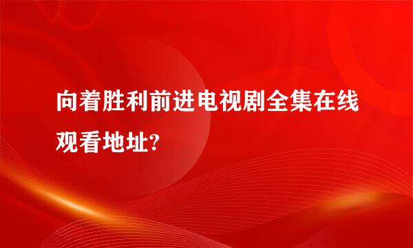 向着胜利前进电视剧全集在线观看地址?