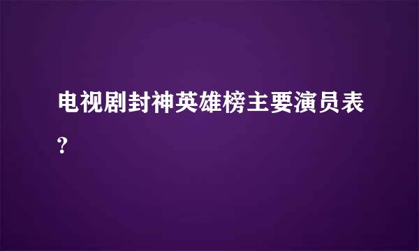 电视剧封神英雄榜主要演员表？