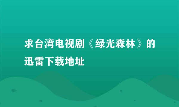 求台湾电视剧《绿光森林》的迅雷下载地址