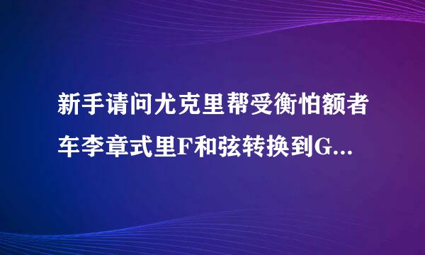 新手请问尤克里帮受衡怕额者车李章式里F和弦转换到G和弦的时候怎么转？