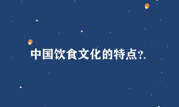 中国饮食文化的特点？