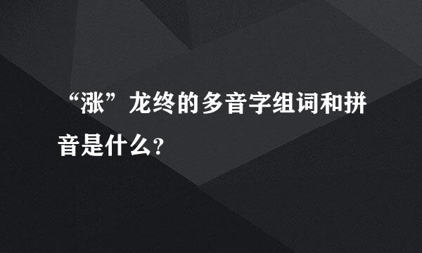 “涨”龙终的多音字组词和拼音是什么？