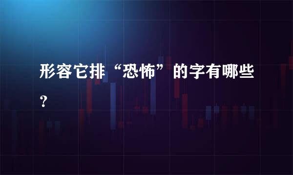 形容它排“恐怖”的字有哪些？