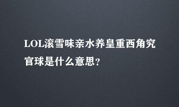 LOL滚雪味亲水养皇重西角究官球是什么意思？