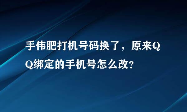 手伟肥打机号码换了，原来QQ绑定的手机号怎么改？