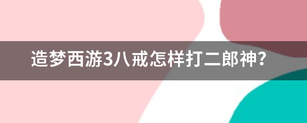 造梦西游3八戒怎样打二郎神？