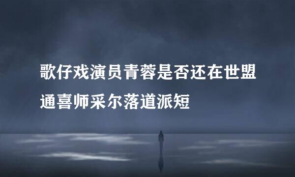 歌仔戏演员青蓉是否还在世盟通喜师采尔落道派短