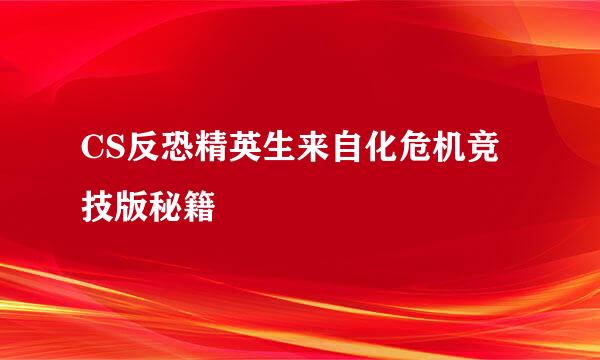 CS反恐精英生来自化危机竞技版秘籍