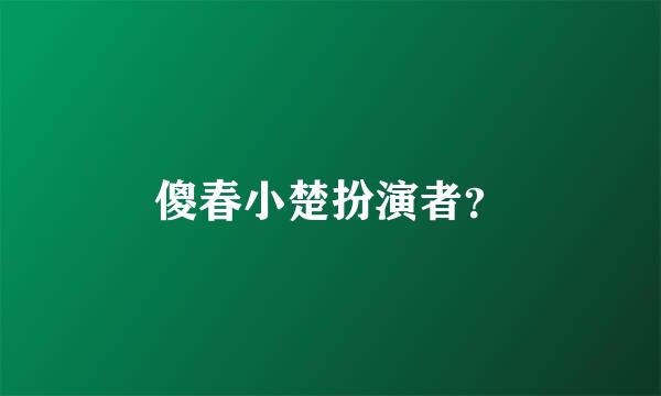 傻春小楚扮演者？