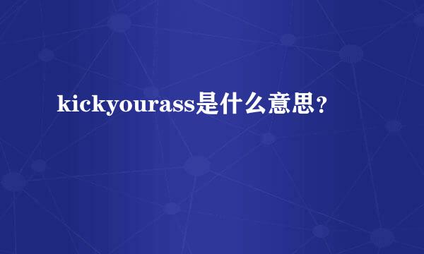 kickyourass是什么意思？