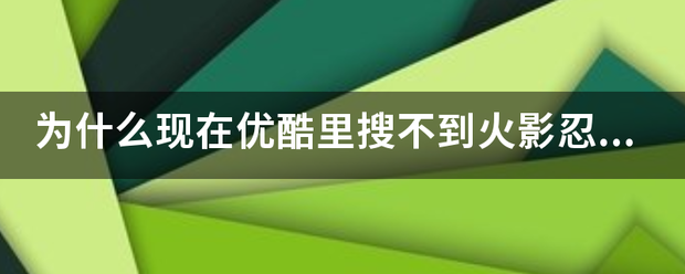 为什么来自现在优酷里搜不到火影忍者了。。貌似被屏蔽嘞