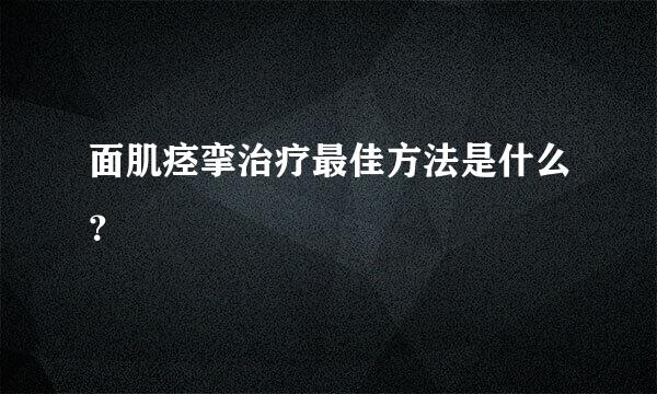 面肌痉挛治疗最佳方法是什么？