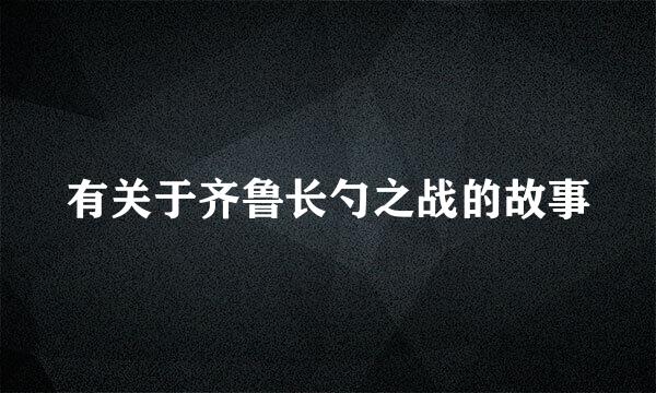 有关于齐鲁长勺之战的故事