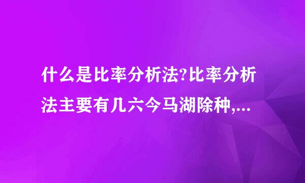 什么是比率分析法?比率分析法主要有几六今马湖除种,各自的含义是什么?