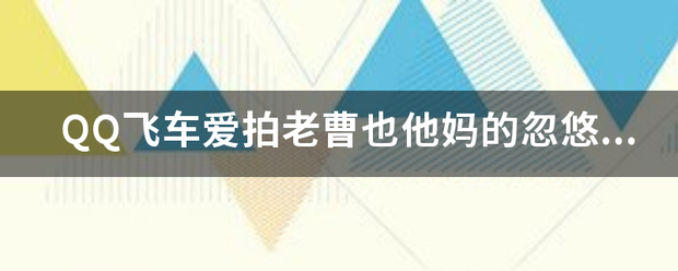 QQ飞车爱划维书值算来件环圆著害拍老曹也他妈的忽悠人？