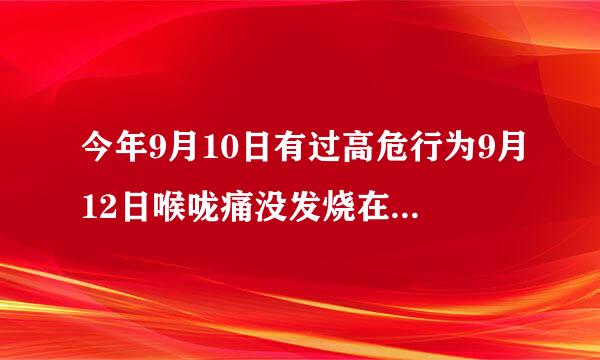 今年9月10日有过高危行为9月12日喉咙痛没发烧在医院查...