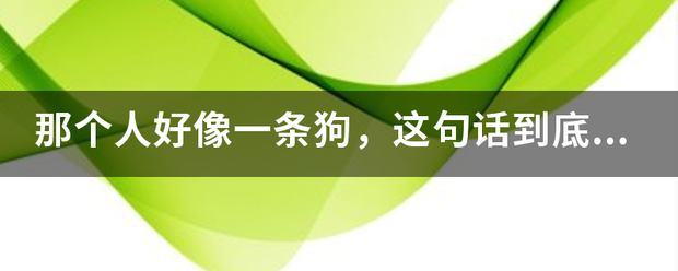 那个人好像一条狗，这句话到底是什么意思