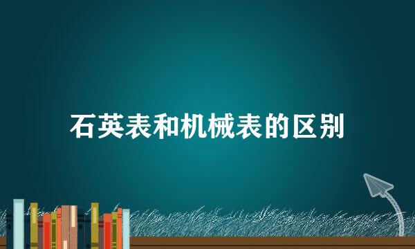 石英表和机械表的区别