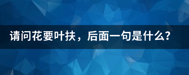 请问花要叶扶，后面一句是什么？