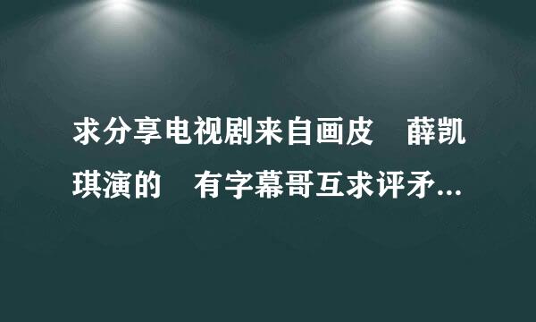 求分享电视剧来自画皮 薛凯琪演的 有字幕哥互求评矛提染误染富无的 百度云资源2