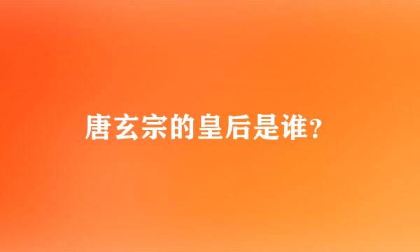 唐玄宗的皇后是谁？