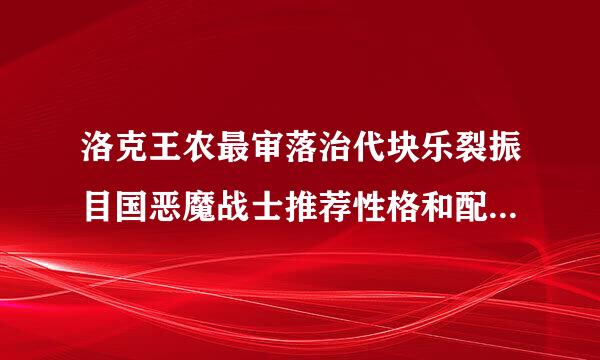 洛克王农最审落治代块乐裂振目国恶魔战士推荐性格和配招、天赋