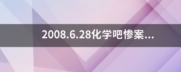 2008.6.28化学吧惨案是怎么回事？