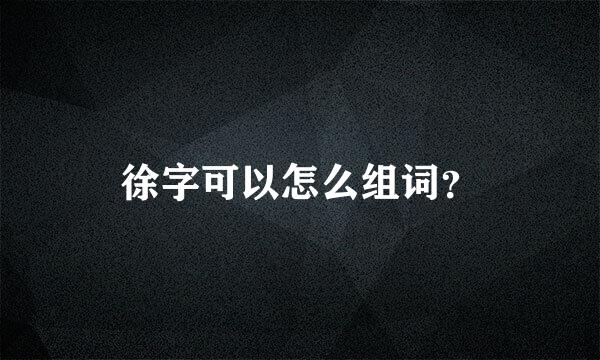 徐字可以怎么组词？